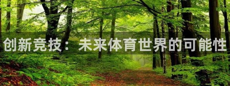 JJB竞技宝官网下载平台注册流程视频：创新竞技：未来