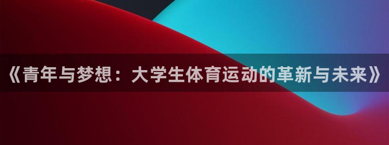 JJB竞技宝官方正版app娱乐首页网站大全：《青年与梦想：大