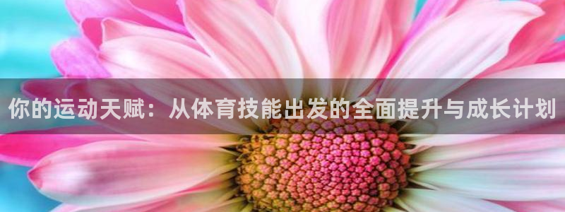 JJB竞技宝官方平台体育：你的运动天赋：从体育技能出