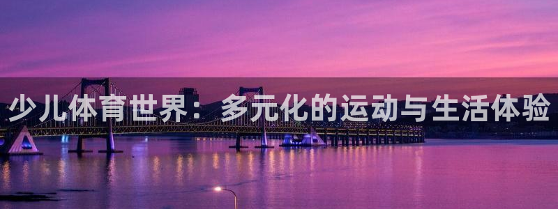 JJB竞技宝官方正版app官网：少儿体育世界：多元化的运动与
