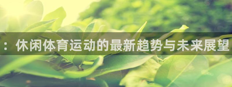 JJB竞技宝官网下载平台是正规平台吗知乎：：休闲体育运动的最