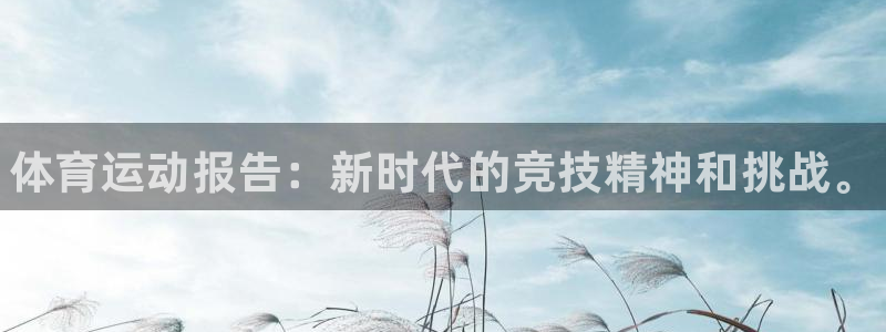 JJB竞技宝官网下载平台注册：体育运动报告：新时代的