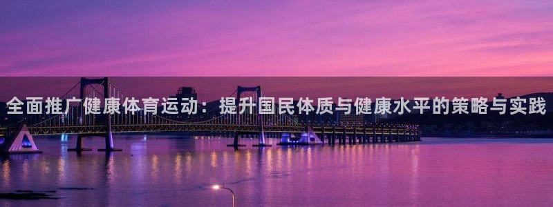JJB竞技宝官网下载平台是正规平台吗安全吗：全面推广健康体育
