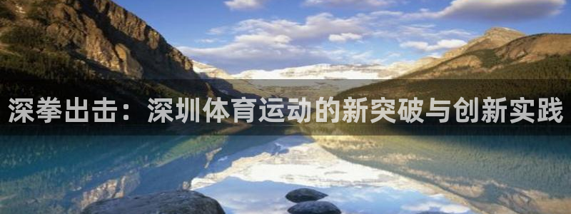 JJB竞技宝官方正版app集团官网首页网址：深拳出击：深圳体