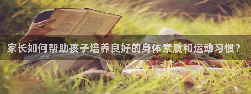 JJB竞技宝官方正版app娱乐首页官网下载：家长如何帮助孩子