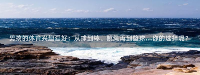 注册JJB竞技宝官方正版app：男孩的体育兴趣爱好：从球到棒