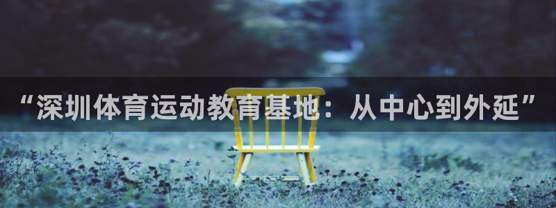 JJB竞技宝官网下载招商电话号码是多少：“深圳体育运动教育基