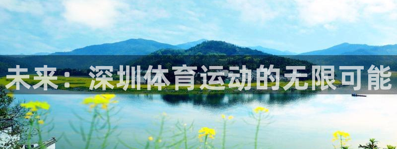 JJB竞技宝官网下载软件：未来：深圳体育运动的无限可能