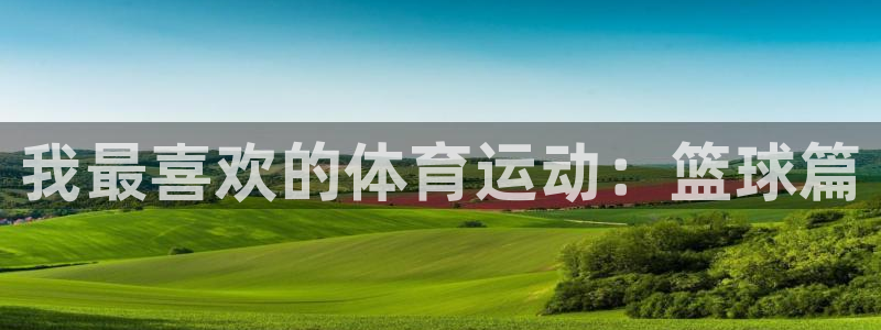 JJB竞技宝官方正版app科技：我最喜欢的体育运动：篮球篇