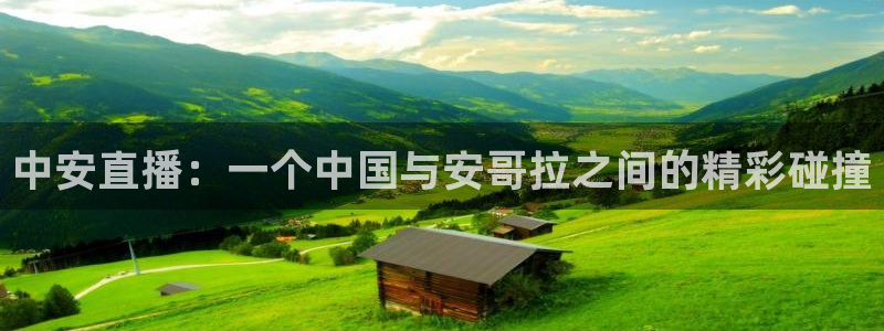 搜球直播体育：中安直播：一个中国与安哥拉之间的精彩碰撞