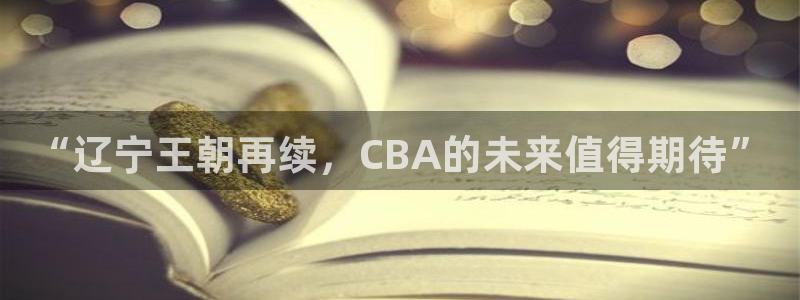 搜球体育直播app：“辽宁王朝再续，CBA的未来值得期待”
