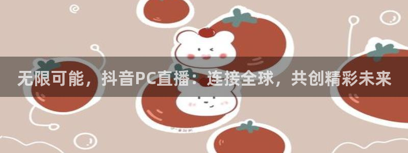 搜球吧8直播免费观看：无限可能，抖音PC直播：连接全球，共创精彩未来