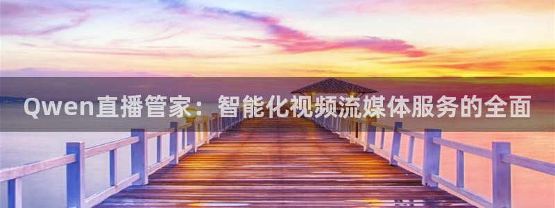搜球吧直播nba中文直播：Qwen直播管家：智能化视频流媒体服务的全面