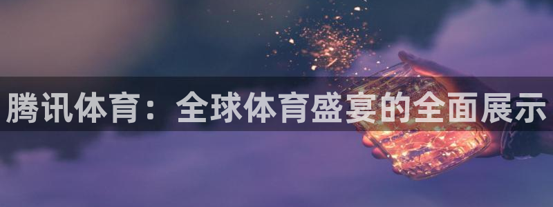 搜球体育直播：腾讯体育：全球体育盛宴的全面展示