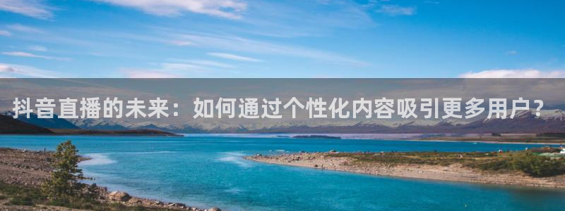 搜球吧零点吧nba直播：抖音直播的未来：如何通过个性化内容吸引更多用户？